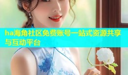 ha海角社区免费账号一站式资源共享与互动平台
