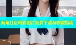 海角社区精彩图片免费下载与收藏指南