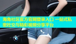 海角社区官方官网登录入口 一站式私密社交与精彩视频分享平台