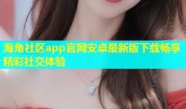 海角社区app官网安卓最新版下载畅享精彩社交体验