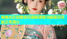 海角社区封路情况最新通报当前是否还能正常通行