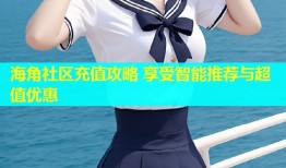 海角社区充值攻略 享受智能推荐与超值优惠