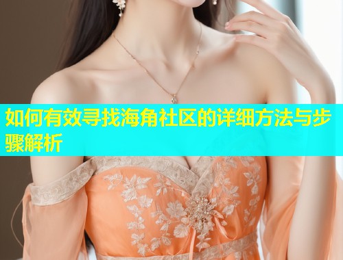 如何有效寻找海角社区的详细方法与步骤解析