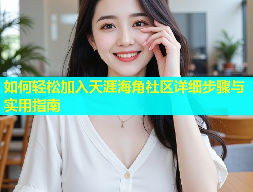 如何轻松加入天涯海角社区详细步骤与实用指南