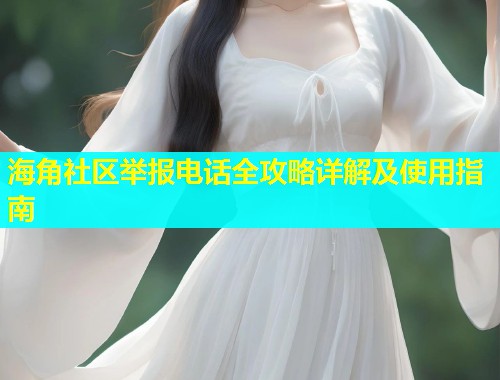 海角社区举报电话全攻略详解及使用指南