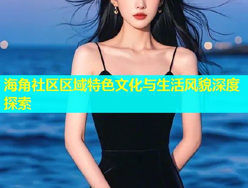 海角社区区域特色文化与生活风貌深度探索