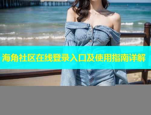 海角社区在线登录入口及使用指南详解