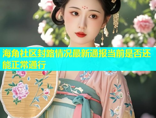 海角社区封路情况最新通报当前是否还能正常通行