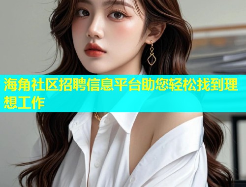 海角社区招聘信息平台助您轻松找到理想工作