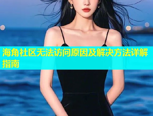 海角社区无法访问原因及解决方法详解指南