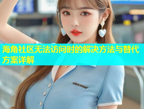 海角社区无法访问时的解决方法与替代方案详解