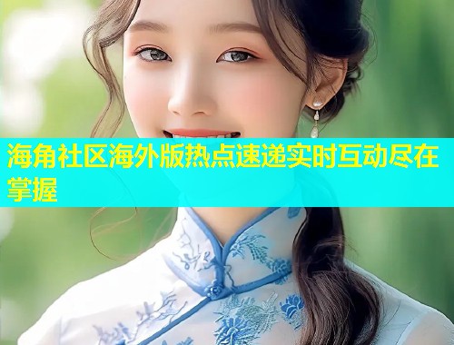 海角社区海外版热点速递实时互动尽在掌握