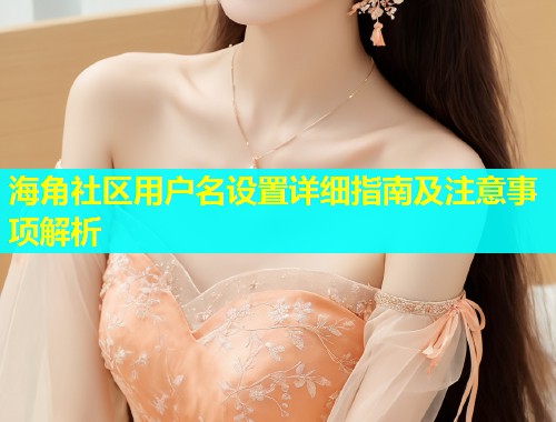 海角社区用户名设置详细指南及注意事项解析