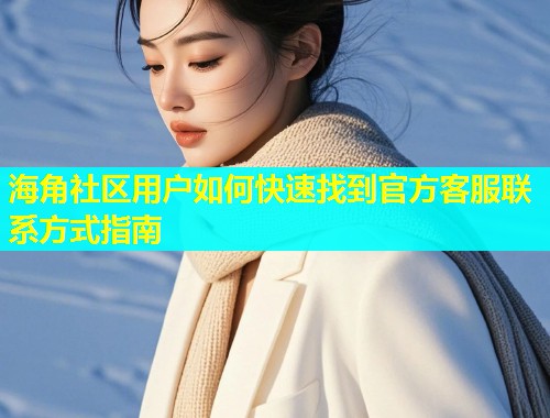 海角社区用户如何快速找到官方客服联系方式指南