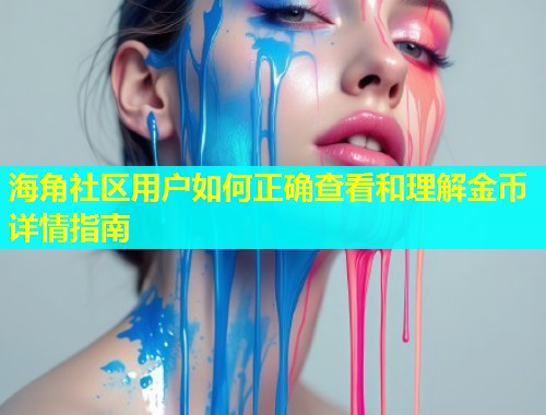 海角社区用户如何正确查看和理解金币详情指南