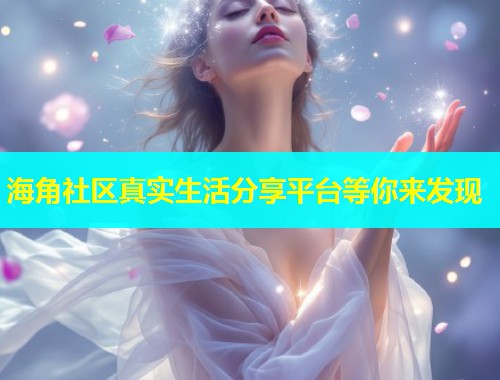 海角社区真实生活分享平台等你来发现
