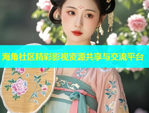 海角社区精彩影视资源共享与交流平台