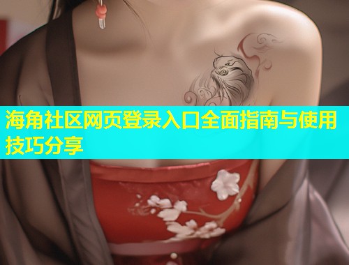 海角社区网页登录入口全面指南与使用技巧分享
