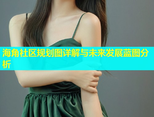 海角社区规划图详解与未来发展蓝图分析