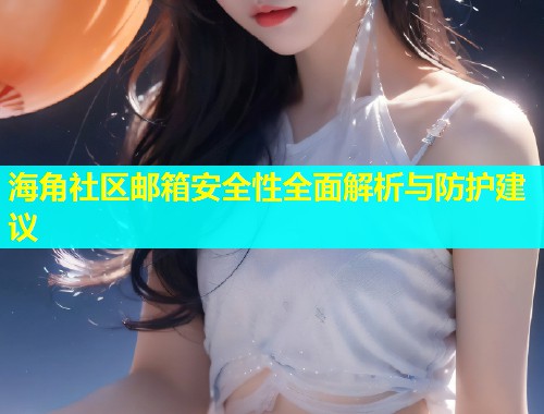 海角社区邮箱安全性全面解析与防护建议