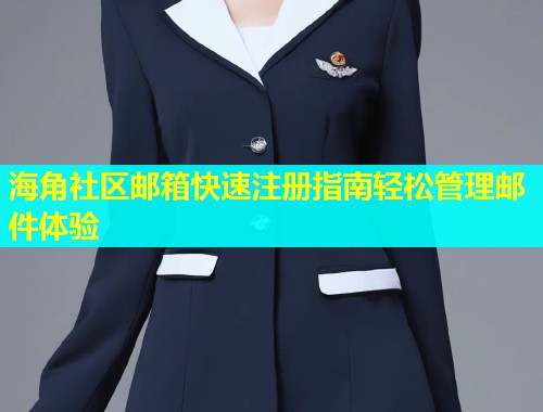 海角社区邮箱快速注册指南轻松管理邮件体验