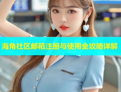 海角社区邮箱注册与使用全攻略详解