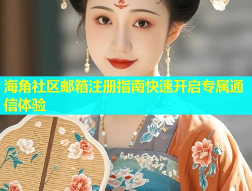 海角社区邮箱注册指南快速开启专属通信体验