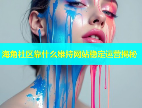 海角社区靠什么维持网站稳定运营揭秘