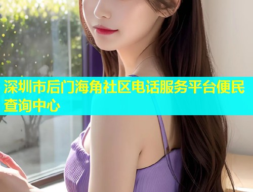 深圳市后门海角社区电话服务平台便民查询中心