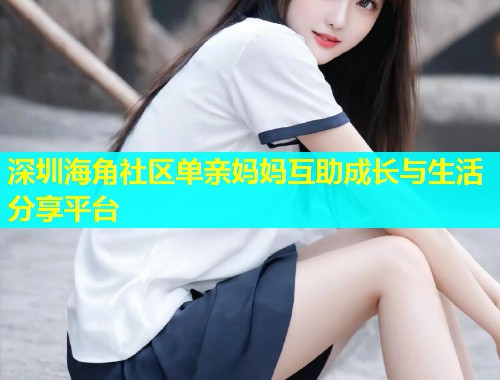 深圳海角社区单亲妈妈互助成长与生活分享平台