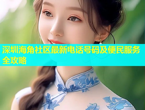 深圳海角社区最新电话号码及便民服务全攻略