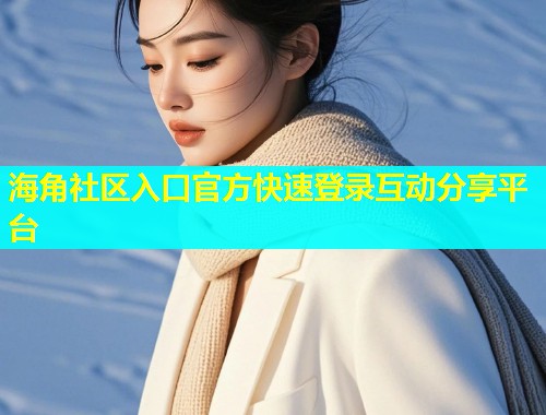 海角社区入口官方快速登录互动分享平台