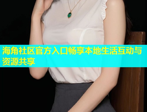 海角社区官方入口畅享本地生活互动与资源共享