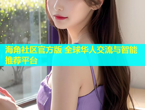 海角社区官方版 全球华人交流与智能推荐平台