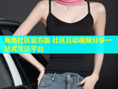 海角社区官方版 社区互动视频分享一站式生活平台