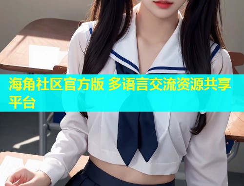 海角社区官方版 多语言交流资源共享平台