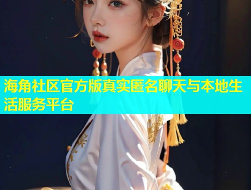 海角社区官方版真实匿名聊天与本地生活服务平台