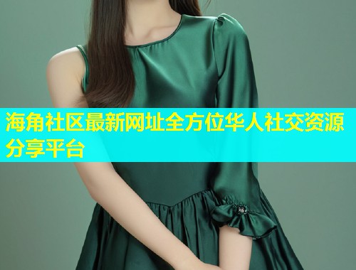 海角社区最新网址全方位华人社交资源分享平台