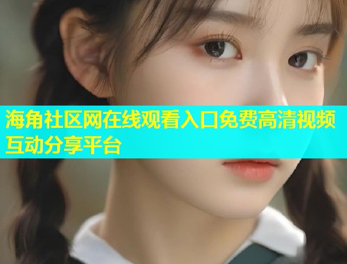 海角社区网在线观看入口免费高清视频互动分享平台