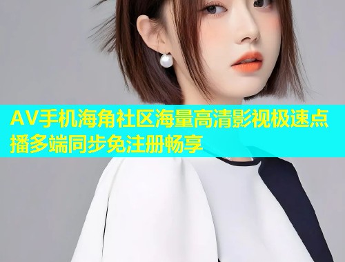 AV手机海角社区海量高清影视极速点播多端同步免注册畅享