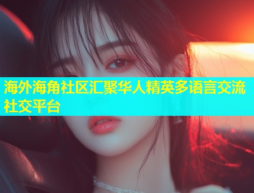海外海角社区汇聚华人精英多语言交流社交平台