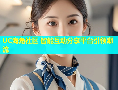 UC海角社区 智能互动分享平台引领潮流