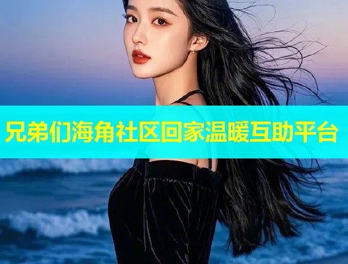 兄弟们海角社区回家温暖互助平台