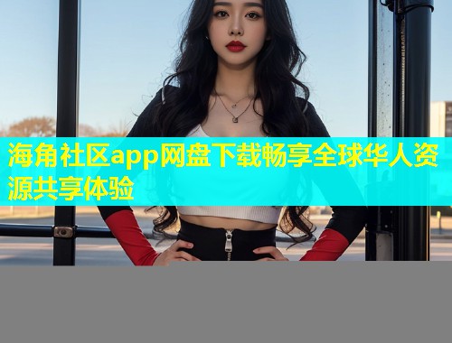 海角社区app网盘下载畅享全球华人资源共享体验