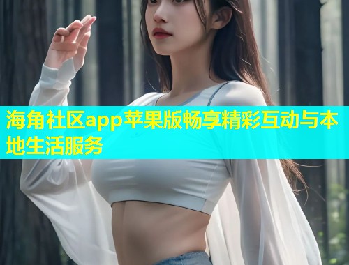 海角社区app苹果版畅享精彩互动与本地生活服务