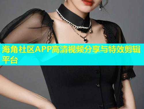 海角社区APP高清视频分享与特效剪辑平台