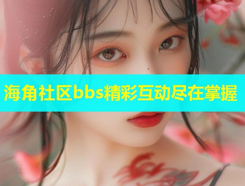 海角社区bbs精彩互动尽在掌握