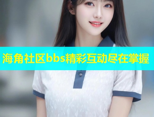 海角社区bbs精彩互动尽在掌握