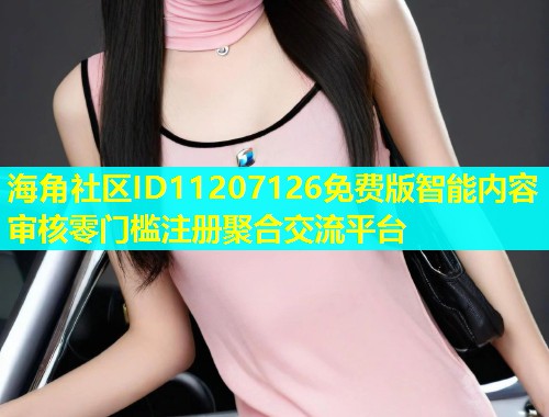 海角社区ID11207126免费版智能内容审核零门槛注册聚合交流平台