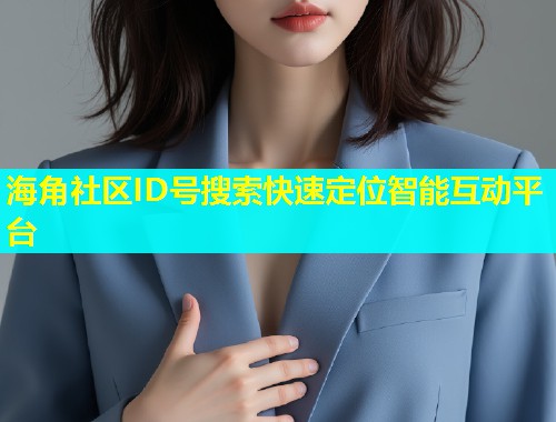 海角社区ID号搜索快速定位智能互动平台